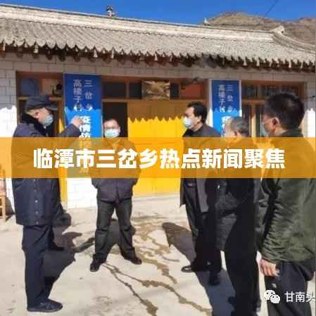 临潭市三岔乡热点新闻聚焦