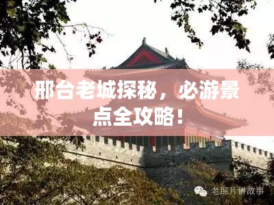 邢台老城探秘,必游景点全攻略!