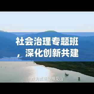 社会治理专题班,深化创新共建和谐社会之道