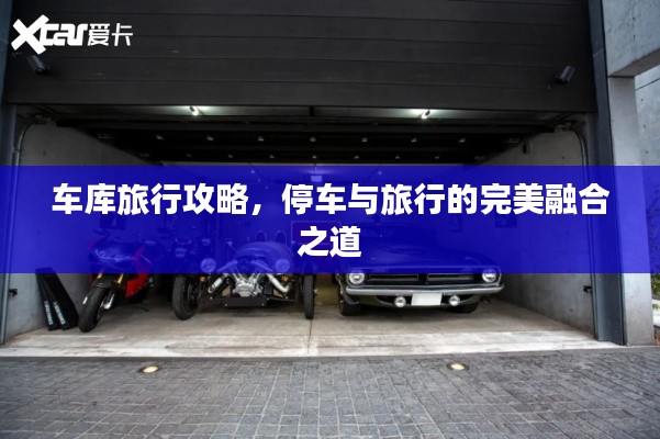 车库旅行攻略,停车与旅行的完美融合之道