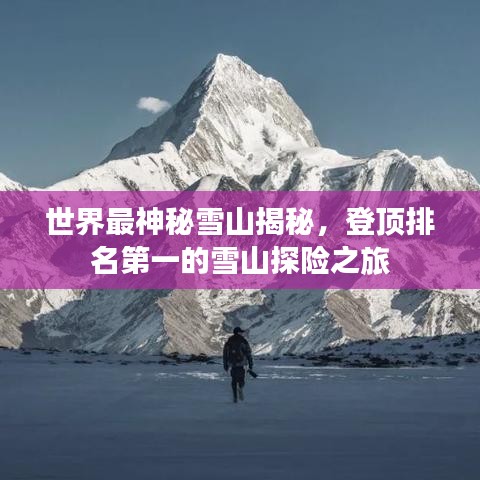 世界最神秘雪山揭秘，登顶排名第一的雪山探险之旅