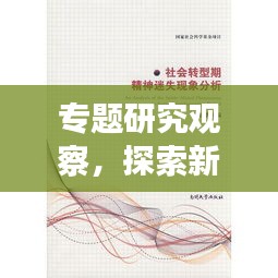 专题研究观察,探索新时代社会现象背后的深层动因