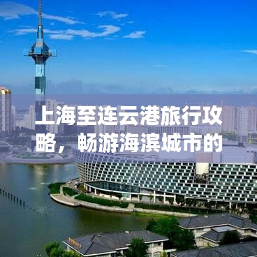 上海至连云港旅行攻略,畅游海滨城市的完美指南